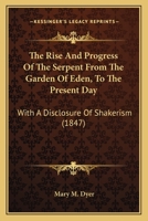 The Rise and Progress of the Serpent from the Garden of Eden, to the Present Day; With a Disclosure of Shakerism, Exhibiting a General View of Their Real Character and Conduct--From the First Appearan 1275644961 Book Cover