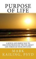 Purpose of Life: Finally, a quick and simple way to find profound truths about your life through your own eyes 1506186033 Book Cover