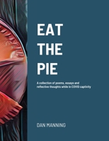 Eat the Pie: A collection of poems, essays and reflective thoughts while in COVID captivity 1716383226 Book Cover