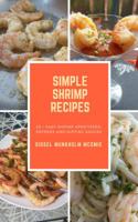 Simple Shrimp Recipes: 25 + Easy Shrimp Appetizers, Entrees, and Dipping Sauces. 1732311919 Book Cover