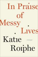 In Praise of Messy Lives. Essays 0812992822 Book Cover