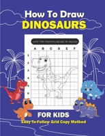 How To Draw Dinosaur For Kids: Easy Step By Step Drawing Using Grid Copy Method For Kids - Learn To Draw Dinosaurs B08QBRGPDP Book Cover