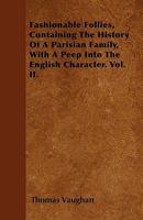 Fashionable Follies, Containing the History of a Parisian Family, with a Peep Into the English Character. Vol. II 1446027627 Book Cover