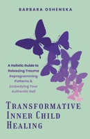 Transformative Inner Child Healing: A Holistic Guide to Releasing Trauma, Reprogramming Patterns, & Embodying Your Authentic Self B0DZPFJBZT Book Cover