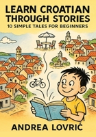 Learn Croatian Through Stories: 10 Simple Tales for Beginners (A1 Level): Master Croatian for Beginners with Easy Short Stories, Vocabulary, & Grammar Exercises for Adults & Kids B0G58Q4VCG Book Cover