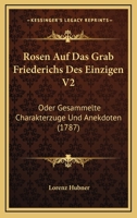 Rosen Auf Das Grab Friederichs Des Einzigen V2: Oder Gesammelte Charakterzuge Und Anekdoten (1787) 1104901056 Book Cover