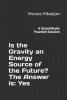 Is the Gravity an Energy Source of the Future? The Answer is: Yes: A Scientifically Founded Solution 1092821767 Book Cover