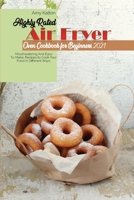 Highly Rated Air Fryer Oven Cookbook For Beginners 2021: Mouthwatering And Easy-To-Make, Recipes to Cook Your Food In Different Ways 1801829748 Book Cover