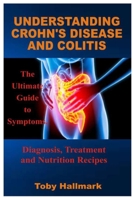 UNDERSTANDING CROHN’S DISEASE AND COLITIS: The Ultimate Guide to Symptoms, Diagnosis, Treatment and Nutrition Recipes B08JDTQY2M Book Cover