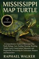 MISSISSIPPI MAP TURTLE: A Comprehensive Guide to Mississippi Map Turtle Biology, Care, Feeding, Housing, Breeding, Health, Laws, Conservation, ... for Enthusiasts, Keepers, and Researchers B0FQ86KB7X Book Cover