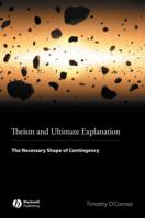 Theism and Ultimate Explanation: The Necessary Shape of Contingency 1444350889 Book Cover