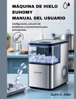 Máquina de Hielo Euhomy Manual del Usuario: Configuración, solución de problemas y mantenimiento para principiantes (Spanish Edition) B0FQP7KT8D Book Cover