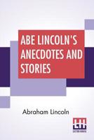 Anecdotes And Stories of Abraham Lincoln: Early Life Stories, Professional Life Stories, White House Stories, War Stories, Miscellaneous Stories (Lincoln Classics) 9388396677 Book Cover