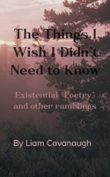 The Things I Wish I Didn't Need to Know Existential "Poetry" and Other Ramblings 9375109658 Book Cover