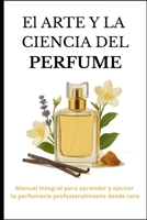 El arte y la ciencia del perfume: Manual integral para aprender y ejercer la perfumería profesionalmente desde cero B0FX81YDCW Book Cover