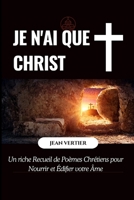 JE N'AI QUE CHRIST: Un riche Recueil de Poèmes Chrétiens pour Nourrir et Édifier votre Âme (French Edition) B0GKD4XLF1 Book Cover