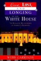 Love, Lust, and Longing In the White House: The Romantic Relationships of America's Presidents 158182081X Book Cover