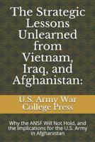 The Strategic Lessons Unlearned from Vietnam, Iraq, and Afghanistan: Why the ANSF Will Not Hold, and the Implications for the U.S. Army in Afghanistan 1098969456 Book Cover