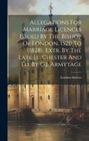 Allegations For Marriage Licences Issued By The Bishop Of London, 1520 To (1828), Extr. By The Late J.l. Chester And Ed. By G.j. Armytage 1021574317 Book Cover