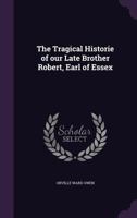 The Tragical Historie of our Late Brother Robert, Earl of Essex 135524529X Book Cover