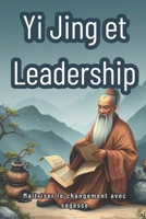 Yi Jing et Leadership : Maîtriser le changement avec sagesse: Les secrets du Yi Jing pour des décisions inspirées (French Edition) B0F8JD4HM1 Book Cover