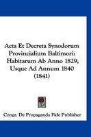 Acta Et Decreta Synodorum Provincialium Baltimori: Habitarum Ab Anno 1829, Usque Ad Annum 1840 (1841) 1161012206 Book Cover