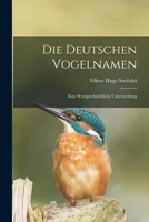 Die Deutschen Vogelnamen: Eine Wortgeschichtliche Untersuchung (Classic Reprint) 1016858191 Book Cover