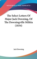 The Select Letters Of Major Jack Downing, Of The Downingville Militia 110478470X Book Cover
