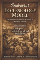 Anabaptist Ecclesiology Model: The Doctrine of Ecclesiology According to Martyrs Mirror B0GG15S2F9 Book Cover