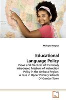 Educational Language Policy: Views and Practices of the Newly Introduced Medium of Instruction Policy in the Amhara Region: A case in Upper Primary Schools Of Gondar Town 3639130936 Book Cover