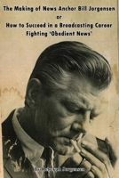 The Making of News Anchor Bill Jorgensen or How to Succeed in a Broadcasting Career Fighting ‘Obedient News’ B0FNM641L2 Book Cover