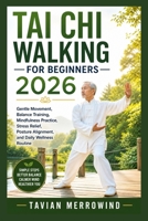 TAI CHI WALKING FOR BEGINNERS 2026: Gentle Movement, Balance Training, Mindfulness Practice, Stress Relief, Posture Alignment, and Daily Wellness Routine B0GZDXN4WP Book Cover