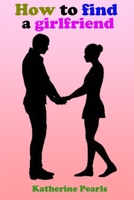 How to Find a Girlfriend: Get the girl of your dreams. Improve your charisma, charm and other conversation skills to attract girls. B09CKL2VFD Book Cover
