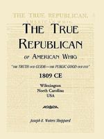 The True Republican, or American Whig: The Truth Our Guide - The Public Good Our End. 1809 CE, Wilmington, North Carolina, USA 0788445936 Book Cover
