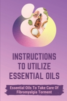 Instructions To Utilize Essential Oils: Essential Oils To Take Care Of Fibromyalgia Torment: Essential Oils For Fibromyalgia B09B2FW1ST Book Cover