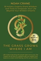 The Grass Grows Where I Am: 18 Holistic Experts Share Wisdom and Tools to Empower Your Life Beyond Your Wildest Dreams 1733172815 Book Cover