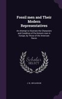 Fossil Men and Their Modern Representatives [microform]: An Attempt to Illustrate the Characters and Condition of Prehistoric Men in Europe, by Those of the American Races 1175574627 Book Cover