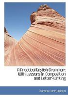 A Practical English Grammar With Lessons in Composition and Letter-Writing 1015732828 Book Cover