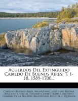 Acuerdos Del Extinguido Cabildo De Buenos Aires: T. 1-18, 1589-1700... 1274946328 Book Cover