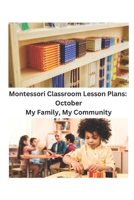 Montessori Classroom Lesson Plans: October: My Family, My Community 1694350649 Book Cover