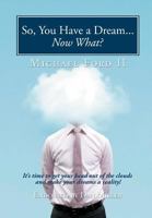 So, You Have a Dream...Now What?: It's Time to Get Your Head Out of the Clouds and Make Your Dreams a Reality! 145674223X Book Cover