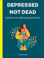 Depressed not dead: Solutions to fighting depression B0BCS3YNNW Book Cover