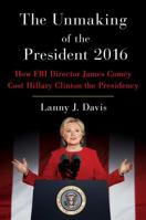The Unmaking of the President 2016: How FBI Director James Comey Cost Hillary Clinton the Presidency 1501177729 Book Cover