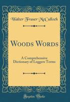 Woods Words: A Comprehensive Dictionary of Loggers Terms (Classic Reprint) 1258289474 Book Cover