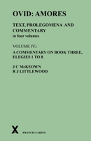 Ovid: Amores. Text, Prolegomena and Commentary in four volumes: Volume IV.i. A Commentary on Book Three, Elegies 1 to 8 0995461236 Book Cover