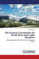 The Ecowas Convention On Small Arms And Light Weapons: The Management Of Small Arms Proliferation In Ghana 3659334456 Book Cover