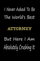 I Never Asked To Be The World's Best Attorney But Here I Am Absolutely Crushing It: coworker gift -birthday Journal Notebook/diary note 120 Blank Lined Page (6 x 9’), for men/women 1650819382 Book Cover