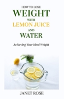 HOW TO LOSE WEIGHT WITH LEMON JUICE AND WATER: Achieving Your Ideal Weight B0C7JJCF72 Book Cover