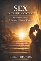 SEX IN ITS FULL CONTEXT: Beyond The Taboos: A Quest for Light and Wisdom B0GWQ62LLT Book Cover
