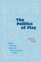 The Politics of Play: Oulipo and the Legacy of French Literary Ludics 0810149281 Book Cover